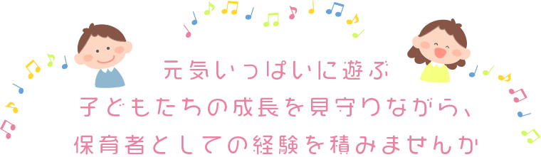 元気いっぱいに遊ぶ子どもたちの成長を見守りながら、保育者としての経験を積みませんか